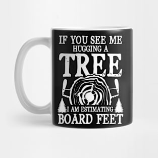 If You See Me Hugging a Tree I am Estimating Board Feet Mug